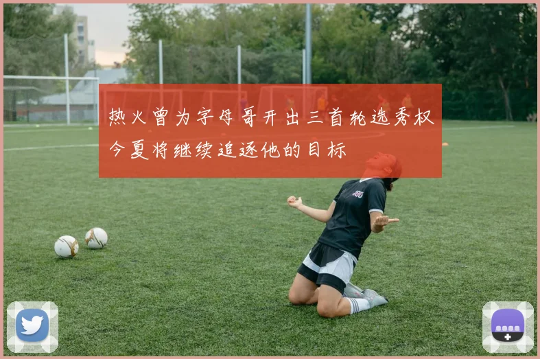 热火曾为字母哥开出三首轮选秀权今夏将继续追逐他的目标