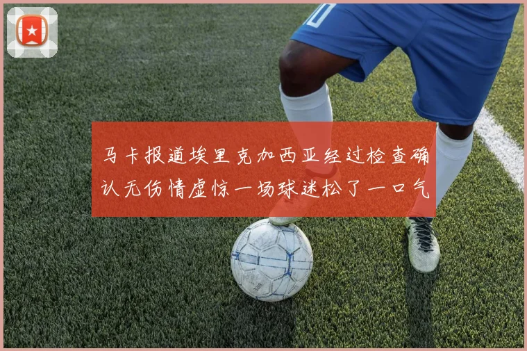 马卡报道埃里克加西亚经过检查确认无伤情虚惊一场球迷松了一口气