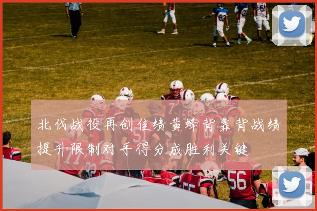 北伐战役再创佳绩黄蜂背靠背战绩提升限制对手得分成胜利关键