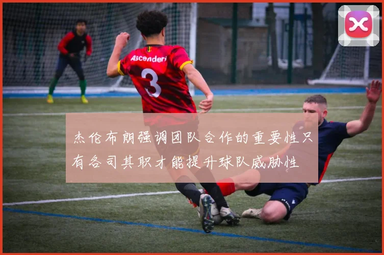 杰伦布朗强调团队合作的重要性只有各司其职才能提升球队威胁性