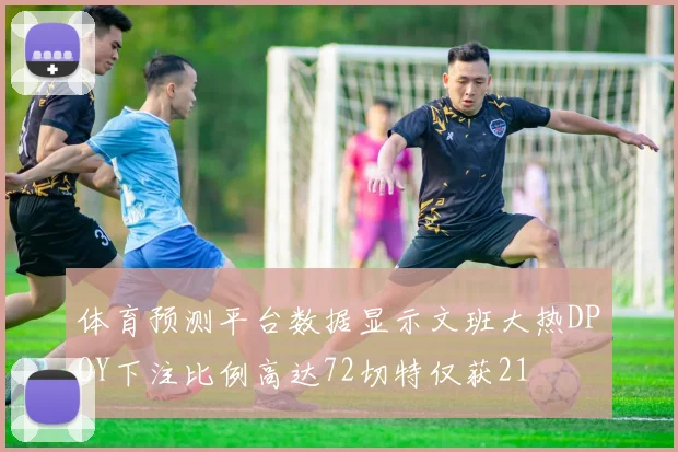 体育预测平台数据显示文班大热DPOY下注比例高达72切特仅获21