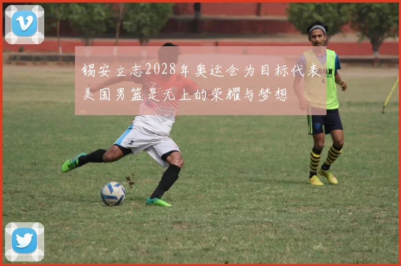 锡安立志2028年奥运会为目标代表美国男篮是无上的荣耀与梦想